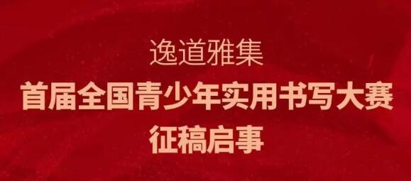 逸道雅集首届全国青少年实用书写大赛征稿启事（截稿日期2023年7月31日）