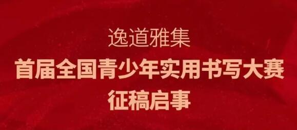 逸道雅集首届全国青少年实用书写大赛征稿启事（截稿日期2023年7月31日）