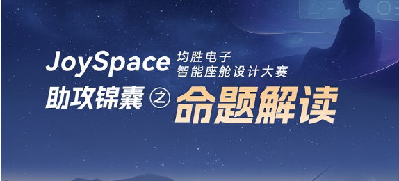 助攻锦囊 · 命题解读 | JoySpace 均胜电子智能座舱设计大赛