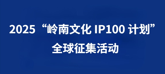 2025“岭南文化 IP100 计划”全球征集活动正式开启