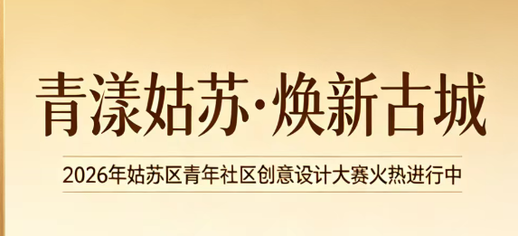 “青漾姑苏·焕新古城”2026年姑苏区青年社区创意设计大赛火热进行中